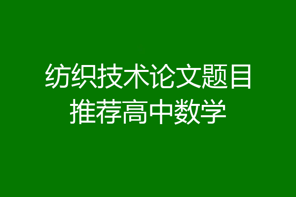 纺织技术论文题目推荐高中数学
