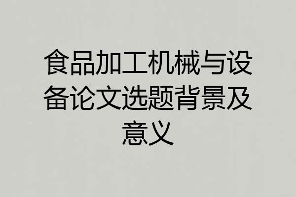 食品加工机械与设备论文选题背景及意义