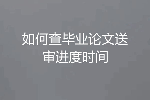 如何查毕业论文送审进度时间