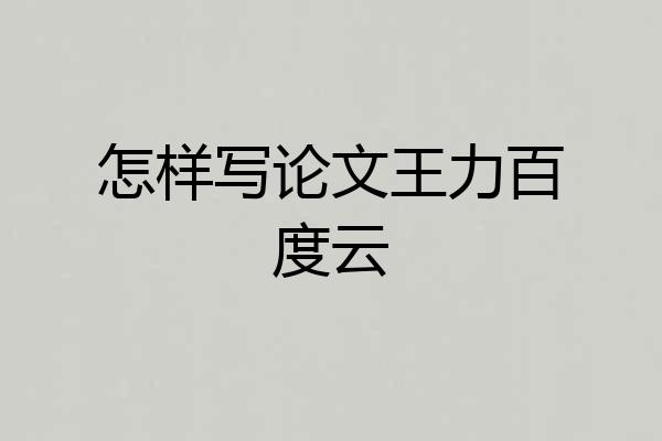 怎样写论文王力百度云