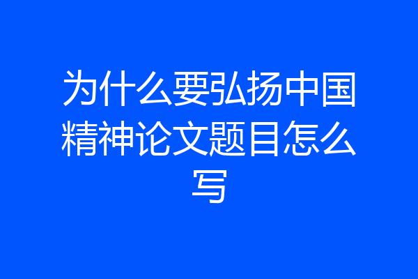 为什么要弘扬中国精神论文题目怎么写