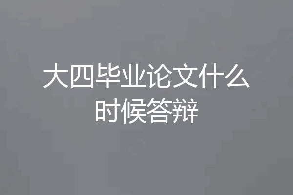 大四毕业论文什么时候答辩