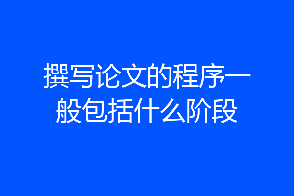 撰写论文的程序一般包括什么阶段