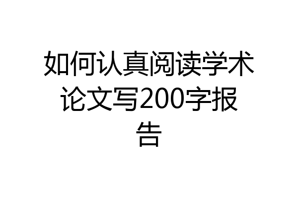 如何认真阅读学术论文写200字报告