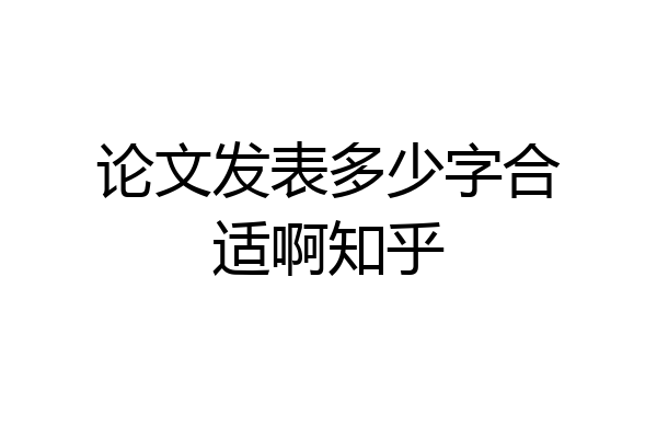 论文发表多少字合适啊知乎