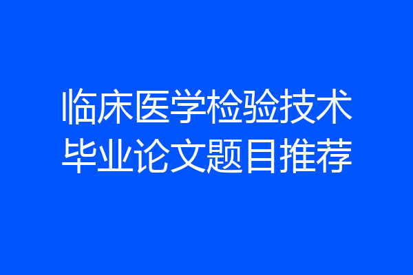 临床医学检验技术毕业论文题目推荐