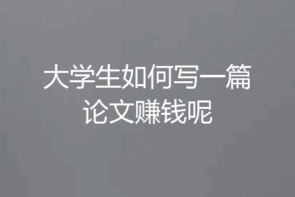 大学生如何写一篇论文赚钱呢