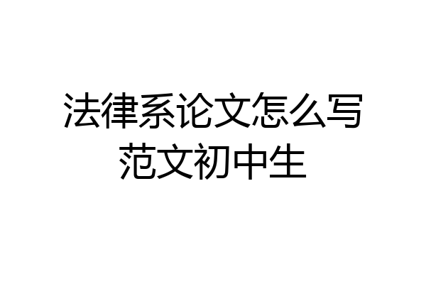 法律系论文怎么写范文初中生