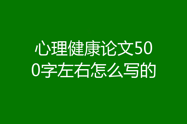 心理健康论文500字左右怎么写的
