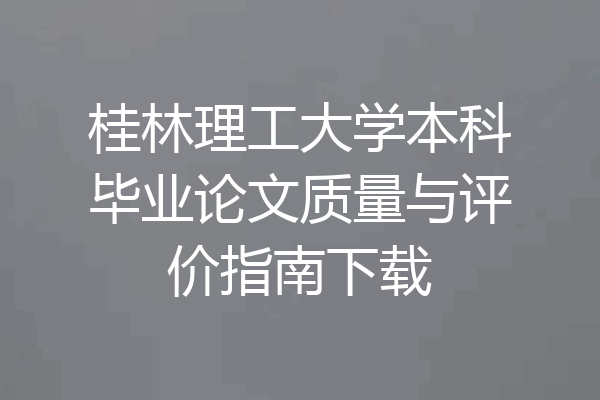 桂林理工大学本科毕业论文质量与评价指南下载