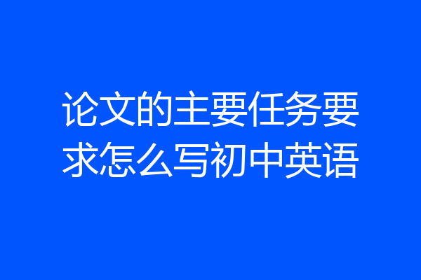 论文的主要任务要求怎么写初中英语