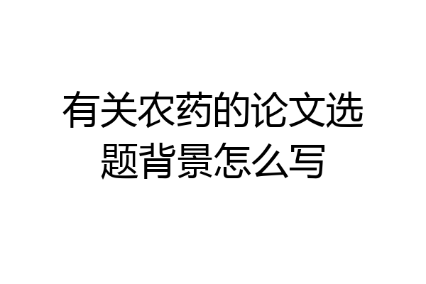 有关农药的论文选题背景怎么写