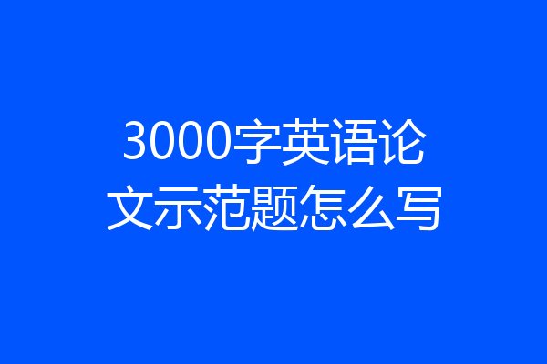 3000字英语论文示范题怎么写