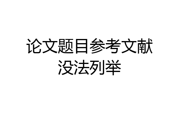 论文题目参考文献没法列举