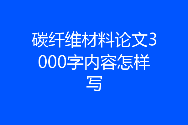 碳纤维材料论文3000字内容怎样写
