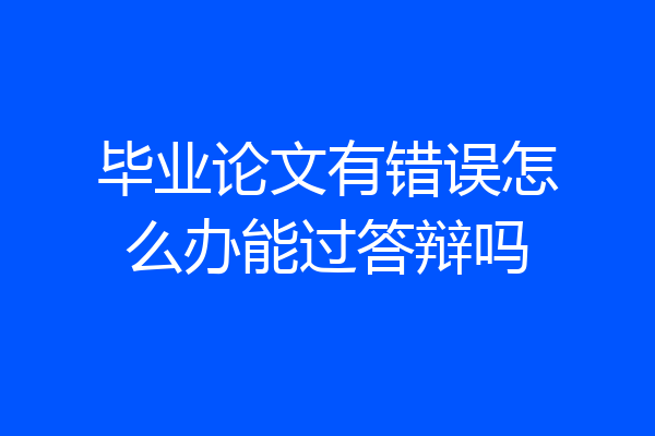 毕业论文有错误怎么办能过答辩吗