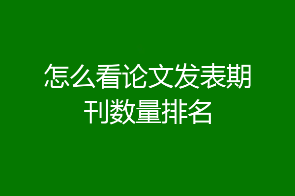 怎么看论文发表期刊数量排名