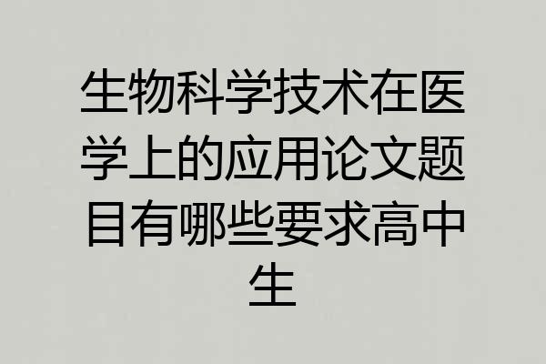 生物科学技术在医学上的应用论文题目有哪些要求高中生