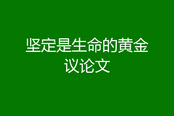 坚定是生命的黄金议论文
