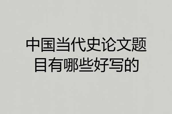 中国当代史论文题目有哪些好写的