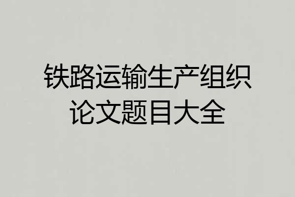 铁路运输生产组织论文题目大全