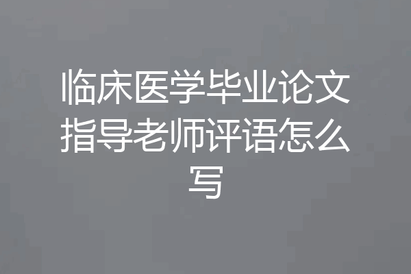 临床医学毕业论文指导老师评语怎么写