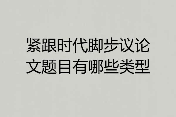 紧跟时代脚步议论文题目有哪些类型