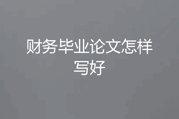 财务毕业论文怎样写好