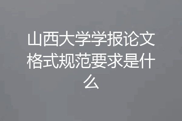 山西大学学报论文格式规范要求是什么