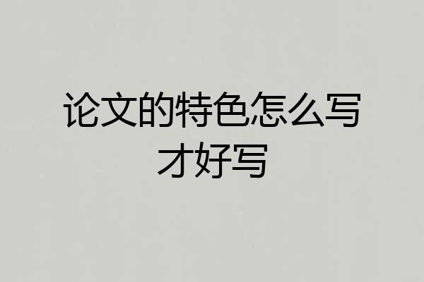 论文的特色怎么写才好写