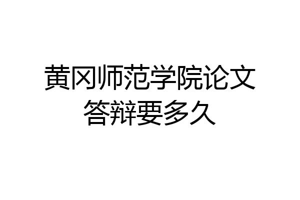 黄冈师范学院论文答辩要多久