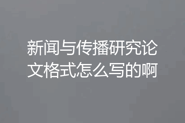 新闻与传播研究论文格式怎么写的啊