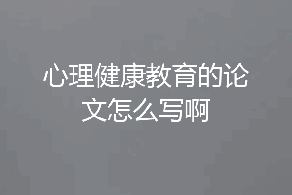 心理健康教育的论文怎么写啊
