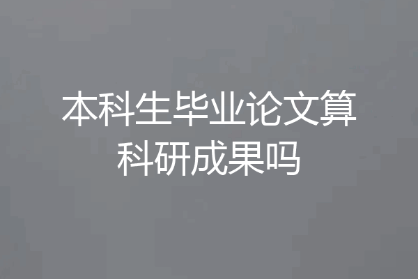 本科生毕业论文算科研成果吗