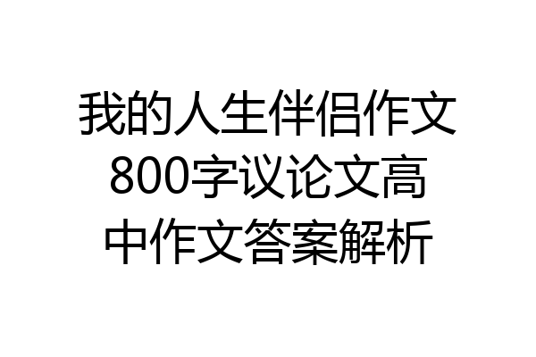 我的人生伴侣作文800字议论文高中作文答案解析