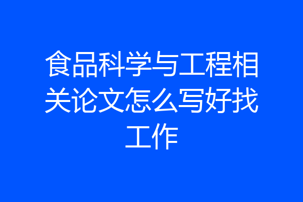 食品科学与工程相关论文怎么写好找工作