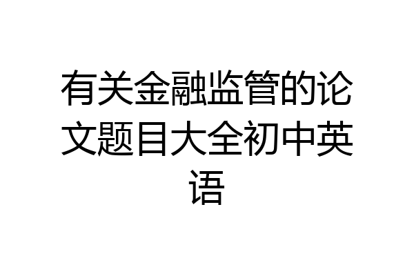 有关金融监管的论文题目大全初中英语
