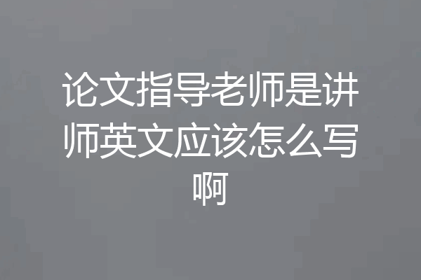 论文指导老师是讲师英文应该怎么写啊