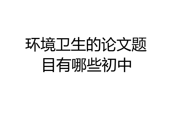 环境卫生的论文题目有哪些初中