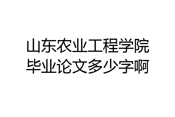 山东农业工程学院毕业论文多少字啊