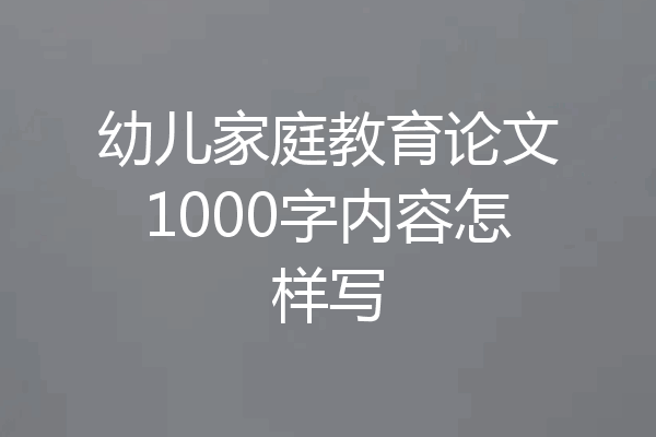 幼儿家庭教育论文1000字内容怎样写