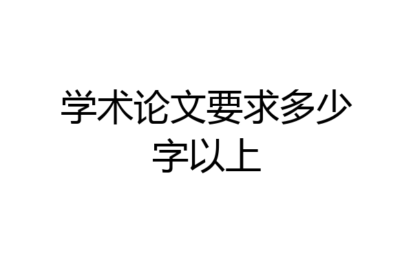 学术论文要求多少字以上