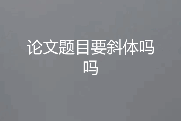 论文题目要斜体吗吗