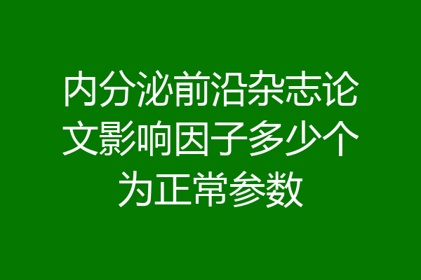 内分泌前沿杂志论文影响因子多少个为正常参数