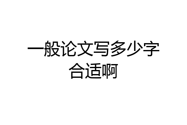 一般论文写多少字合适啊