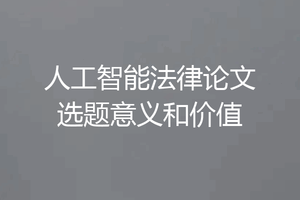 人工智能法律论文选题意义和价值