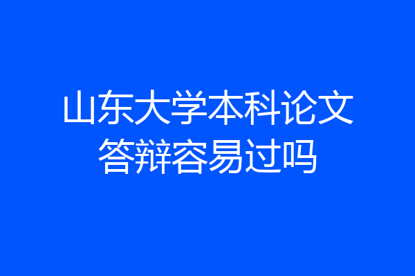 山东大学本科论文答辩容易过吗