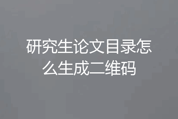 研究生论文目录怎么生成二维码