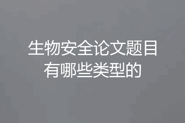 生物安全论文题目有哪些类型的