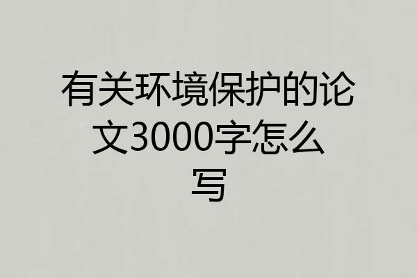 有关环境保护的论文3000字怎么写